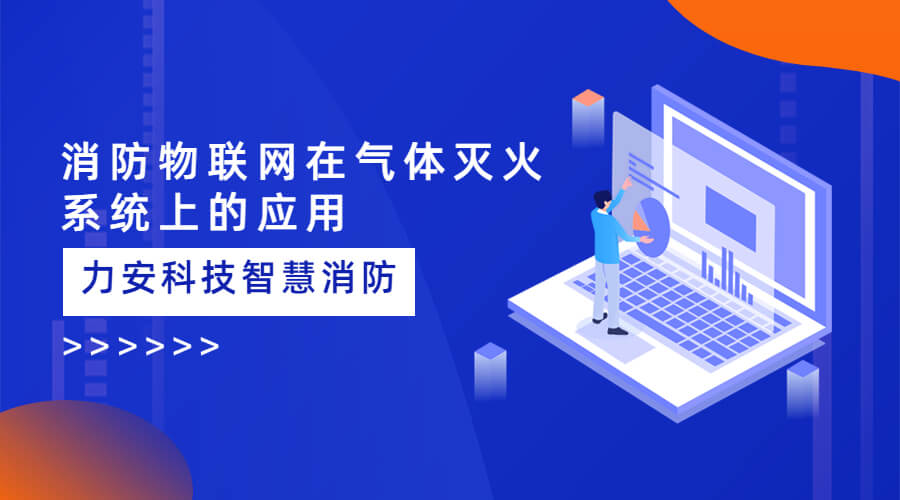 氣體滅火系統(tǒng)平臺智能化升級：智慧消防物聯(lián)網在氣體滅火系統(tǒng)上的應用